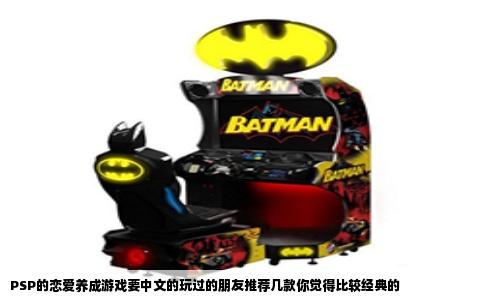 PSP的恋爱养成游戏要中文的玩过的朋友推荐几款你觉得比较经典的