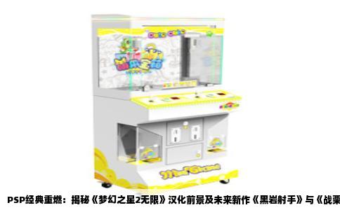 PSP经典重燃：揭秘《梦幻之星2无限》汉化前景及未来新作《黑岩射手》与《战栗星云》的汉化展望