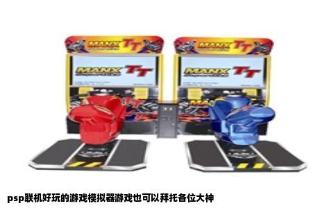 psp联机好玩的游戏模拟器游戏也可以拜托各位大神