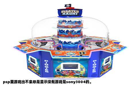 psp里游戏出不来总是显示没有游戏是sony3004的。