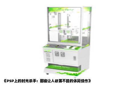 《PSP上的时光杀手：那些让人欲罢不能的休闲佳作》