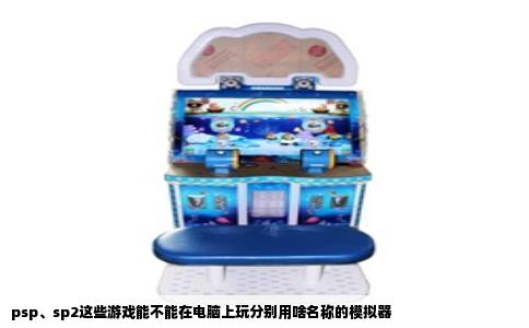 psp、sp2这些游戏能不能在电脑上玩分别用啥名称的模拟器