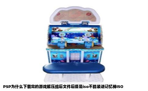 PSP为什么下载完的游戏解压缩后文件后缀是iso不能装进记忆棒ISO