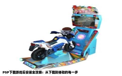 PSP下载游戏后安装全攻略：从下载到体验的每一步