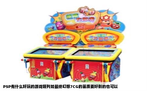 PSP有什么好玩的游戏啊列如最终幻想7CG的画质要好别的也可以