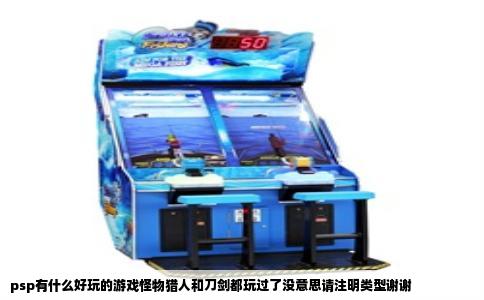 psp有什么好玩的游戏怪物猎人和刀剑都玩过了没意思请注明类型谢谢
