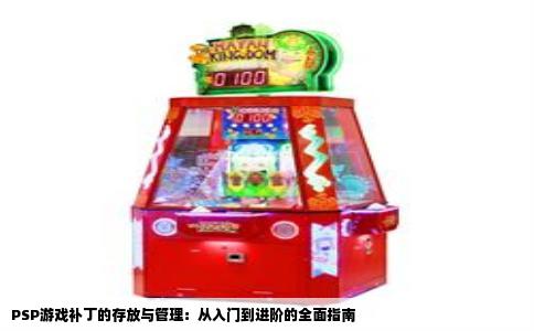 PSP游戏补丁的存放与管理：从入门到进阶的全面指南