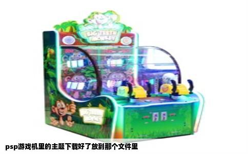 psp游戏机里的主题下载好了放到那个文件里