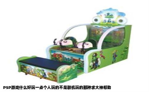 PSP游戏什么好玩一点个人玩的不是联机玩的那种求大神帮助