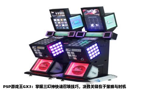 PSP游戏王GX3：掌握三幻神快速召唤技巧，决胜关键在于策略与时机
