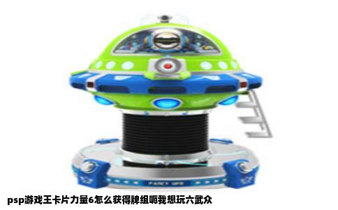 psp游戏王卡片力量6怎么获得牌组呃我想玩六武众