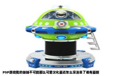 PSP游戏我的妹妹不可能那么可爱汉化最近怎么没消息了谁有最新