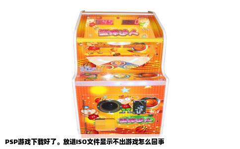 PSP游戏下载好了。放进ISO文件显示不出游戏怎么回事