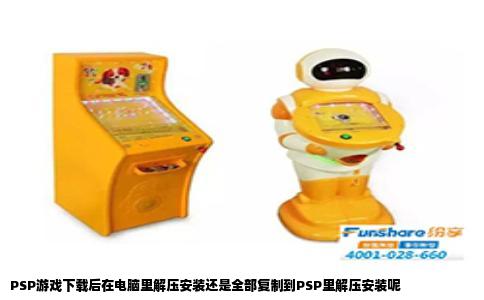PSP游戏下载后在电脑里解压安装还是全部复制到PSP里解压安装呢