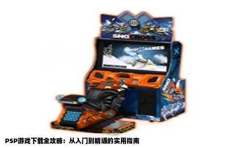 PSP游戏下载全攻略：从入门到精通的实用指南