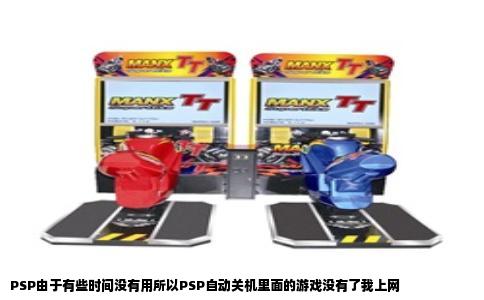PSP由于有些时间没有用所以PSP自动关机里面的游戏没有了我上网