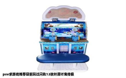 psv求游戏推荐目前玩过闪轨12秋叶原讨鬼传极