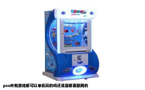 psv所有游戏都可以单机玩的吗还是算都要联网的