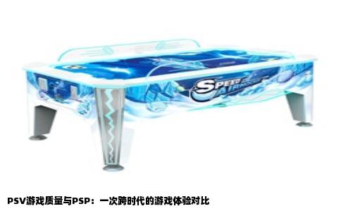 PSV游戏质量与PSP：一次跨时代的游戏体验对比