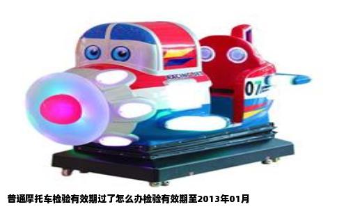 普通摩托车检验有效期过了怎么办检验有效期至2013年01月