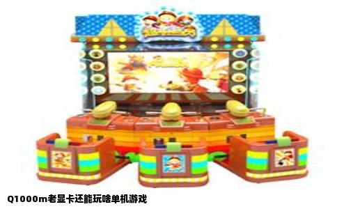 Q1000m老显卡还能玩啥单机游戏