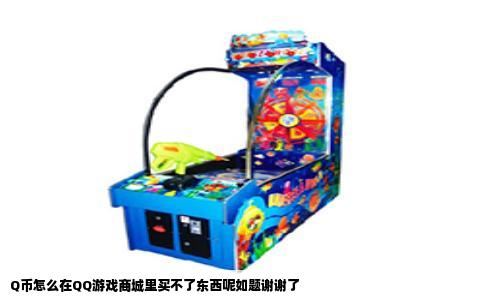Q币怎么在QQ游戏商城里买不了东西呢如题谢谢了