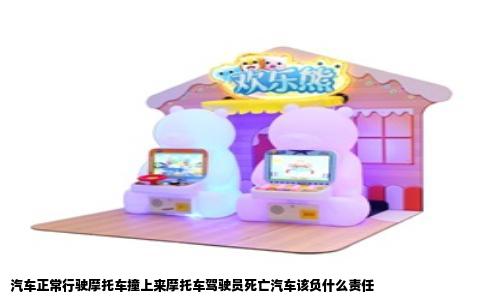 汽车正常行驶摩托车撞上来摩托车驾驶员死亡汽车该负什么责任