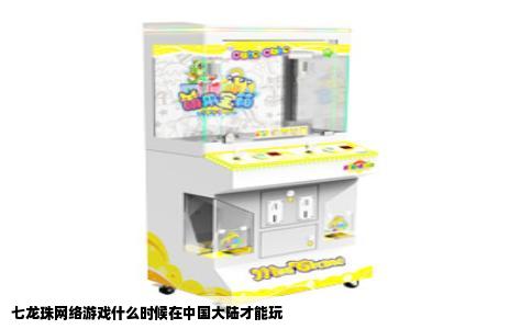七龙珠网络游戏什么时候在中国大陆才能玩