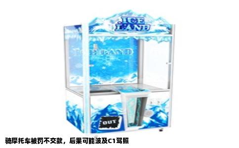 骑摩托车被罚不交款，后果可能波及C1驾照