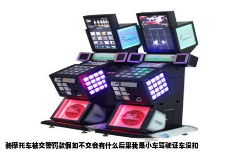 骑摩托车被交警罚款假如不交会有什么后果我是小车驾驶证车没扣