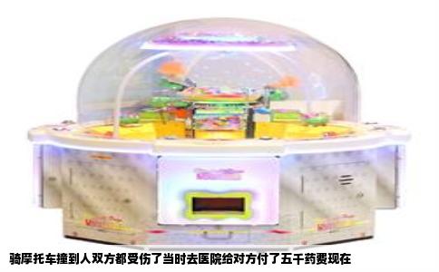 骑摩托车撞到人双方都受伤了当时去医院给对方付了五千药费现在
