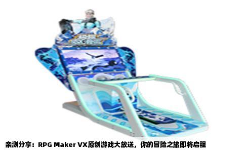 亲测分享：RPG Maker VX原创游戏大放送，你的冒险之旅即将启程