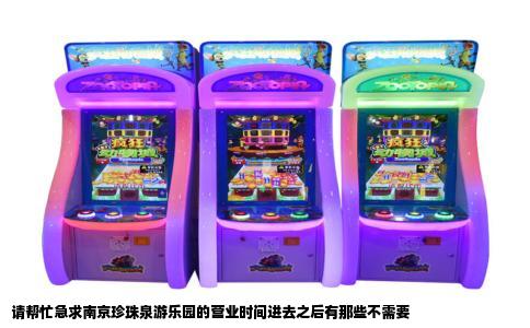 请帮忙急求南京珍珠泉游乐园的营业时间进去之后有那些不需要