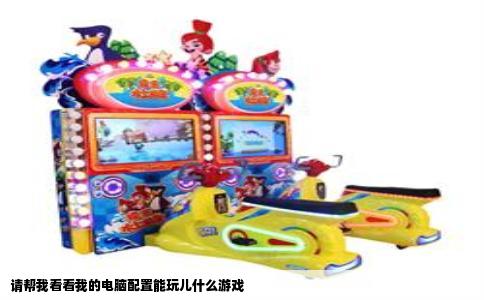 请帮我看看我的电脑配置能玩儿什么游戏