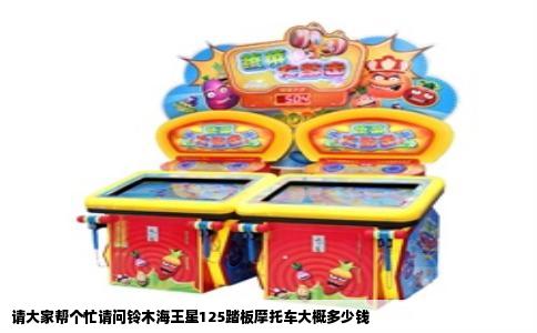 请大家帮个忙请问铃木海王星125踏板摩托车大概多少钱