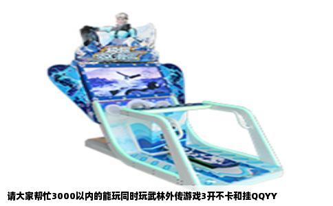 请大家帮忙3000以内的能玩同时玩武林外传游戏3开不卡和挂QQYY