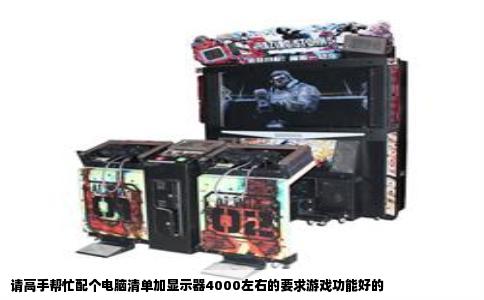 请高手帮忙配个电脑清单加显示器4000左右的要求游戏功能好的