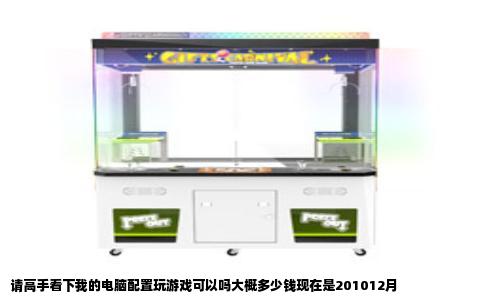 请高手看下我的电脑配置玩游戏可以吗大概多少钱现在是201012月