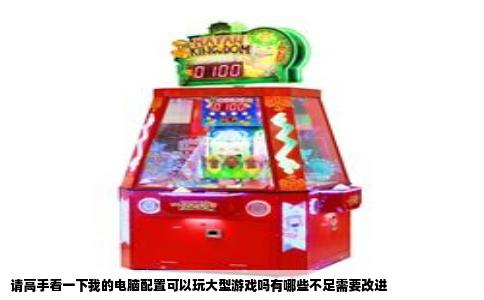 请高手看一下我的电脑配置可以玩大型游戏吗有哪些不足需要改进