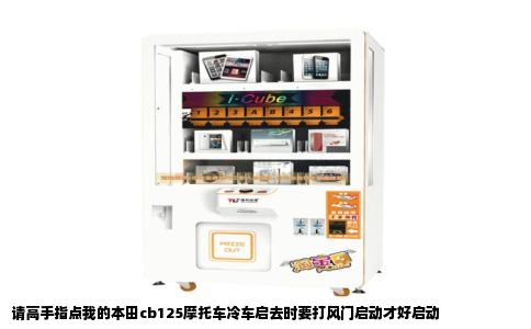 请高手指点我的本田cb125摩托车冷车启去时要打风门启动才好启动
