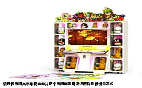 请各位电脑高手帮我看看我这个电脑配置每次进游戏都很慢是怎么