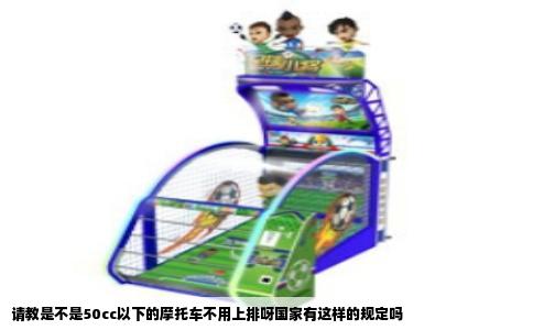 请教是不是50cc以下的摩托车不用上排呀国家有这样的规定吗