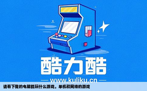 请看下我的电脑能玩什么游戏。单机和网络的游戏