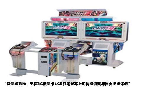 “轻量级娱乐：电信3G流量卡6GB在笔记本上的网络游戏与网页浏览体验”