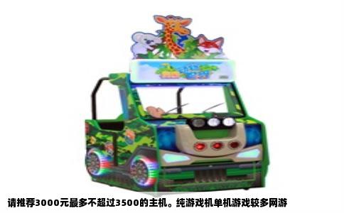请推荐3000元最多不超过3500的主机。纯游戏机单机游戏较多网游