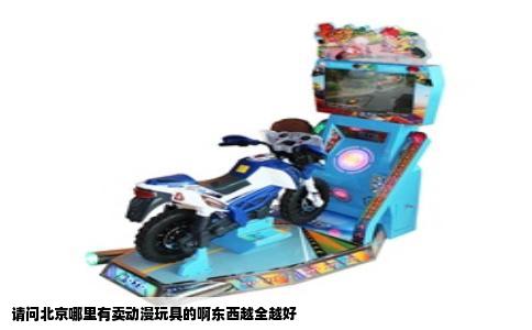 请问北京哪里有卖动漫玩具的啊东西越全越好