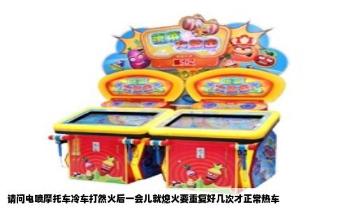 请问电喷摩托车冷车打然火后一会儿就熄火要重复好几次才正常热车