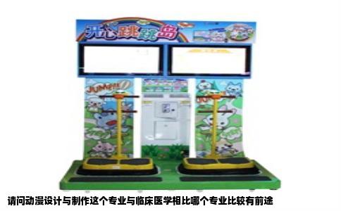 请问动漫设计与制作这个专业与临床医学相比哪个专业比较有前途