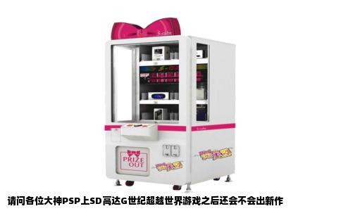 请问各位大神PSP上SD高达G世纪超越世界游戏之后还会不会出新作