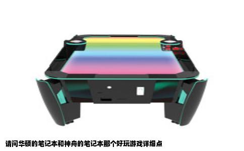 请问华硕的笔记本和神舟的笔记本那个好玩游戏详细点